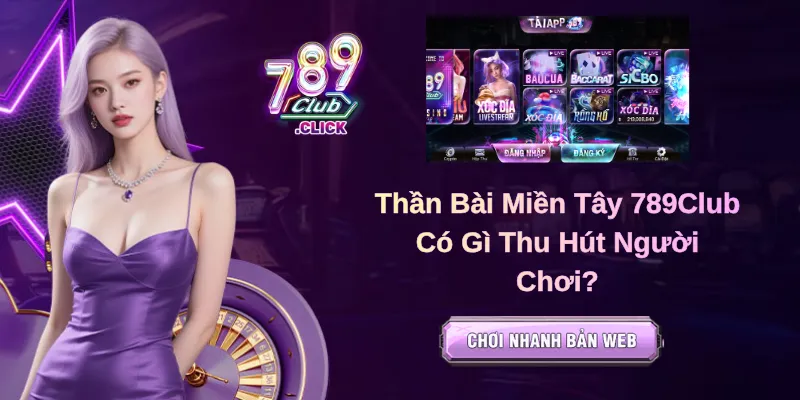 Thần Bài Miền Tây 789Club Có Gì Thu Hút Người Chơi?